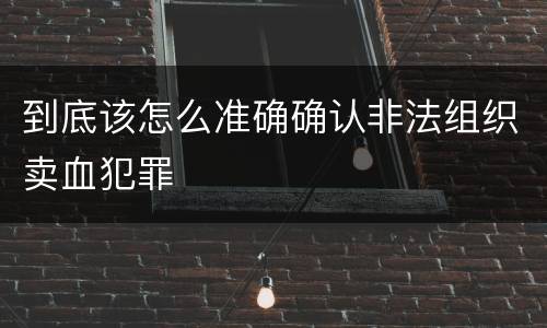 到底该怎么准确确认非法组织卖血犯罪