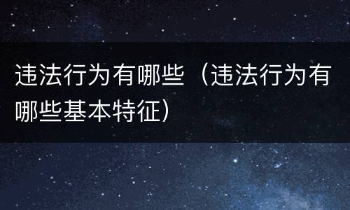 违法行为有哪些（违法行为有哪些基本特征）