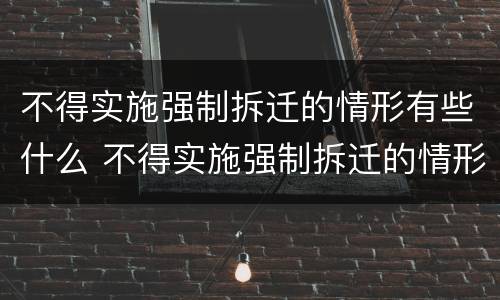 不得实施强制拆迁的情形有些什么 不得实施强制拆迁的情形有些什么规定