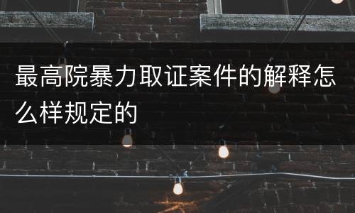 最高院暴力取证案件的解释怎么样规定的
