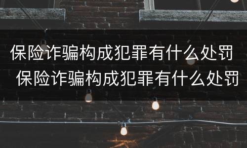保险诈骗构成犯罪有什么处罚 保险诈骗构成犯罪有什么处罚措施