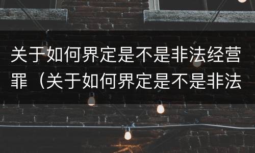 关于如何界定是不是非法经营罪（关于如何界定是不是非法经营罪的标准）