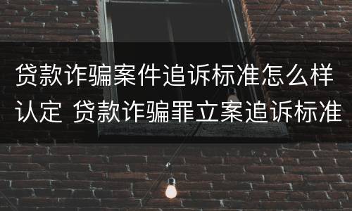 贷款诈骗案件追诉标准怎么样认定 贷款诈骗罪立案追诉标准