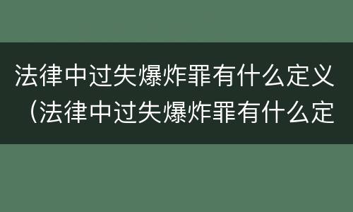 法律中过失爆炸罪有什么定义（法律中过失爆炸罪有什么定义吗）