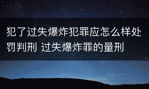 犯了过失爆炸犯罪应怎么样处罚判刑 过失爆炸罪的量刑