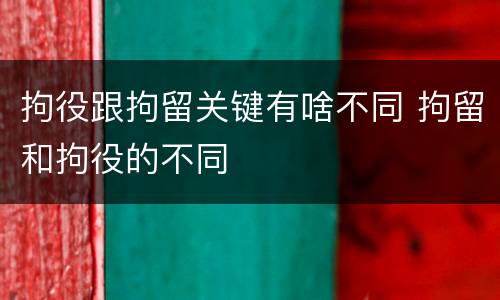拘役跟拘留关键有啥不同 拘留和拘役的不同