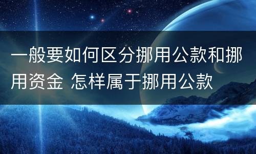 一般要如何区分挪用公款和挪用资金 怎样属于挪用公款