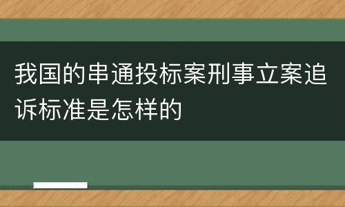 我国的串通投标案刑事立案追诉标准是怎样的