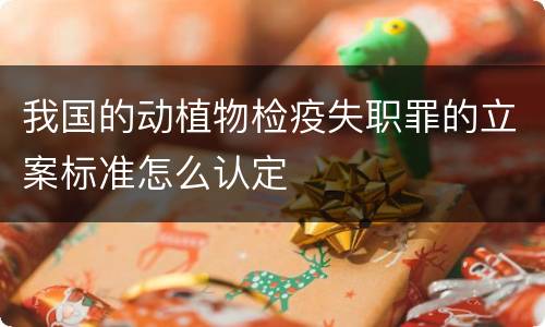 我国的动植物检疫失职罪的立案标准怎么认定