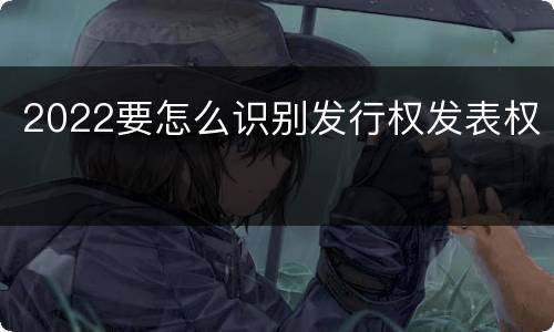 2022要怎么识别发行权发表权
