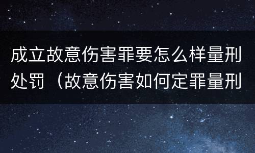 成立故意伤害罪要怎么样量刑处罚（故意伤害如何定罪量刑）