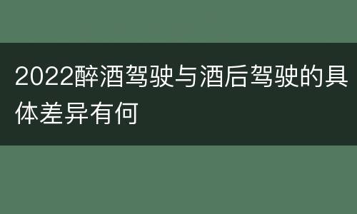 2022醉酒驾驶与酒后驾驶的具体差异有何
