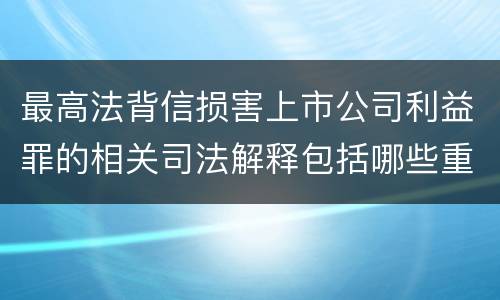 最高法背信损害上市公司利益罪的相关司法解释包括哪些重要规定
