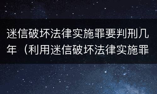 迷信破坏法律实施罪要判刑几年（利用迷信破坏法律实施罪会判几年?）