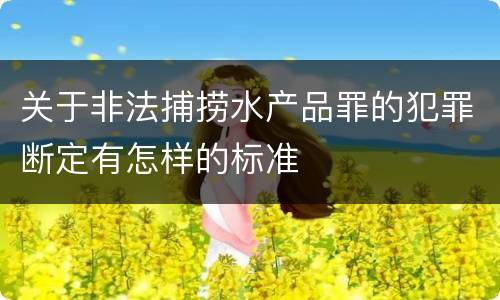 关于非法捕捞水产品罪的犯罪断定有怎样的标准