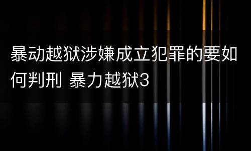 暴动越狱涉嫌成立犯罪的要如何判刑 暴力越狱3
