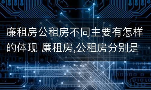廉租房公租房不同主要有怎样的体现 廉租房,公租房分别是什么意思?