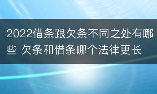 2022借条跟欠条不同之处有哪些 欠条和借条哪个法律更长