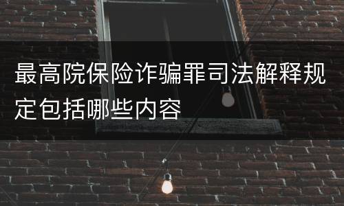 最高院保险诈骗罪司法解释规定包括哪些内容