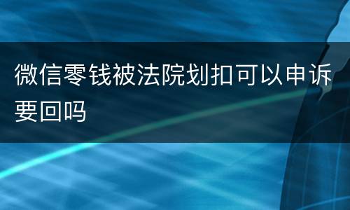 微信零钱被法院划扣可以申诉要回吗