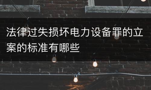 法律过失损坏电力设备罪的立案的标准有哪些