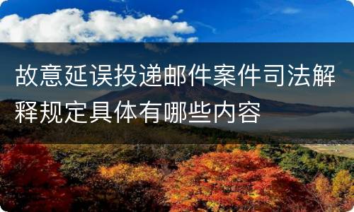 故意延误投递邮件案件司法解释规定具体有哪些内容