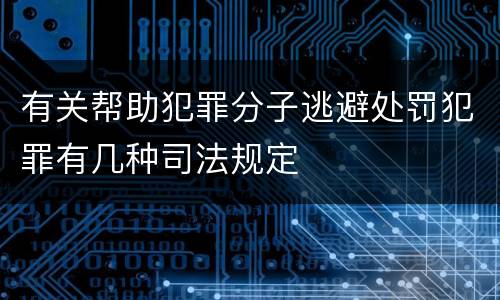 有关帮助犯罪分子逃避处罚犯罪有几种司法规定