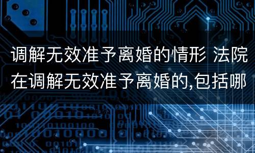 调解无效准予离婚的情形 法院在调解无效准予离婚的,包括哪些情形