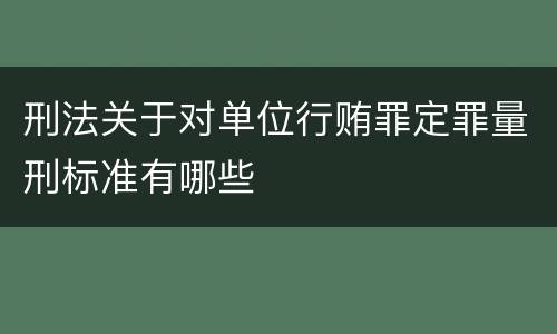 刑法关于对单位行贿罪定罪量刑标准有哪些