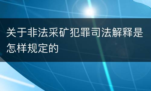 关于非法采矿犯罪司法解释是怎样规定的