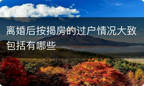 离婚后按揭房的过户情况大致包括有哪些