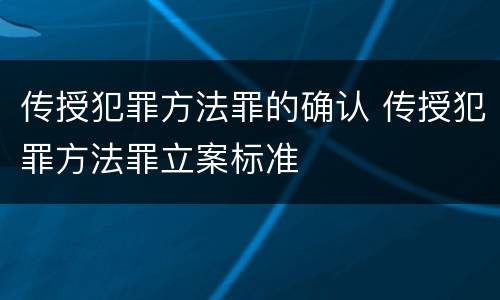 传授犯罪方法罪的确认 传授犯罪方法罪立案标准