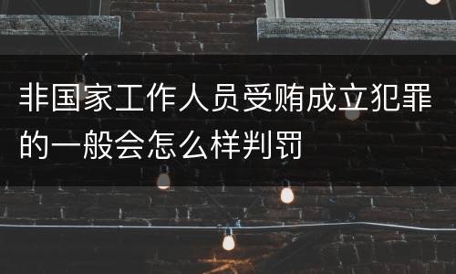 非国家工作人员受贿成立犯罪的一般会怎么样判罚