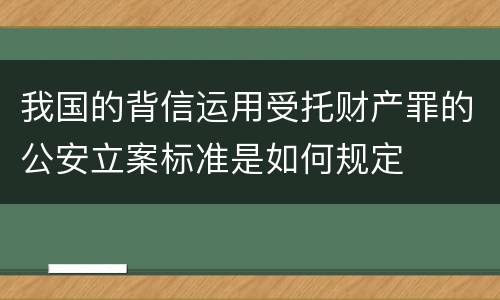 我国的背信运用受托财产罪的公安立案标准是如何规定