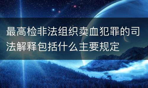 最高检非法组织卖血犯罪的司法解释包括什么主要规定