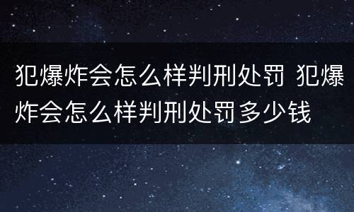 犯爆炸会怎么样判刑处罚 犯爆炸会怎么样判刑处罚多少钱