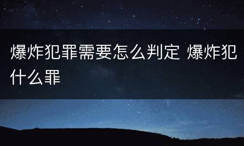 爆炸犯罪需要怎么判定 爆炸犯什么罪