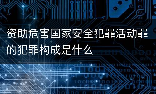 资助危害国家安全犯罪活动罪的犯罪构成是什么