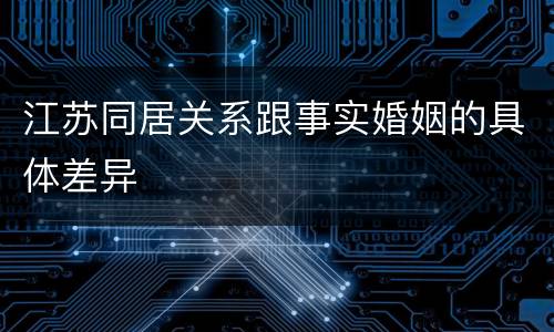 江苏同居关系跟事实婚姻的具体差异