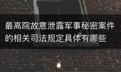 最高院故意泄露军事秘密案件的相关司法规定具体有哪些