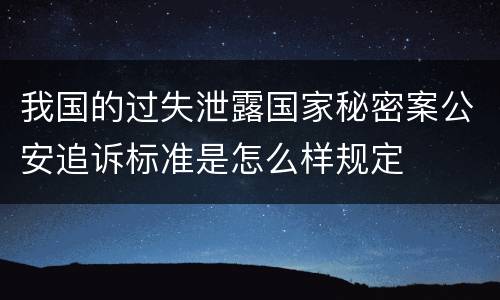 我国的过失泄露国家秘密案公安追诉标准是怎么样规定