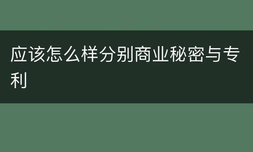 应该怎么样分别商业秘密与专利