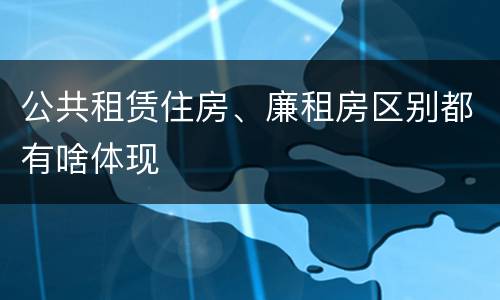 公共租赁住房、廉租房区别都有啥体现