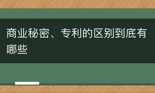 商业秘密、专利的区别到底有哪些