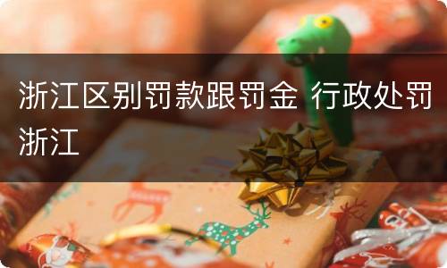 浙江区别罚款跟罚金 行政处罚浙江