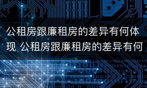 公租房跟廉租房的差异有何体现 公租房跟廉租房的差异有何体现呢