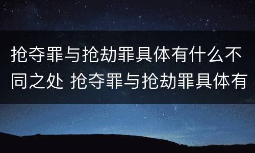 抢夺罪与抢劫罪具体有什么不同之处 抢夺罪与抢劫罪具体有什么不同之处呢