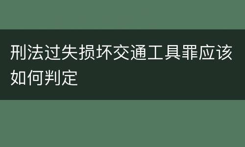 刑法过失损坏交通工具罪应该如何判定