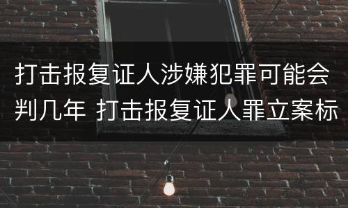 打击报复证人涉嫌犯罪可能会判几年 打击报复证人罪立案标准