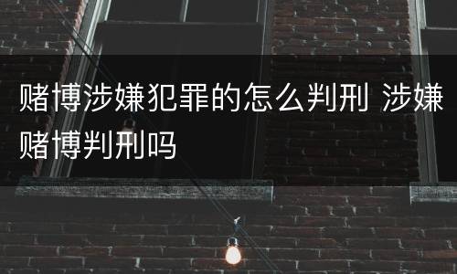 赌博涉嫌犯罪的怎么判刑 涉嫌赌博判刑吗